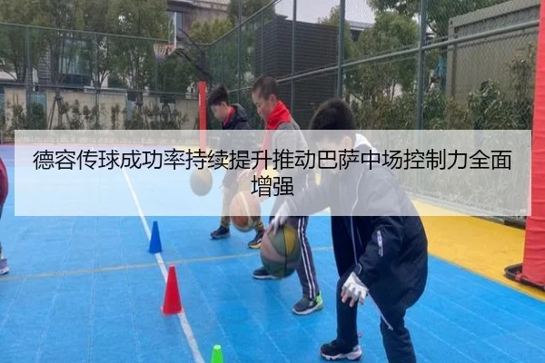 德容传球成功率持续提升推动巴萨中场控制力全面增强