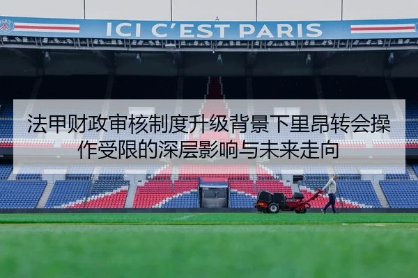 法甲财政审核制度升级背景下里昂转会操作受限的深层影响与未来走向