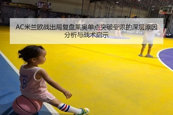 AC米兰欧战出局复盘莱奥单点突破受限的深层原因分析与战术启示